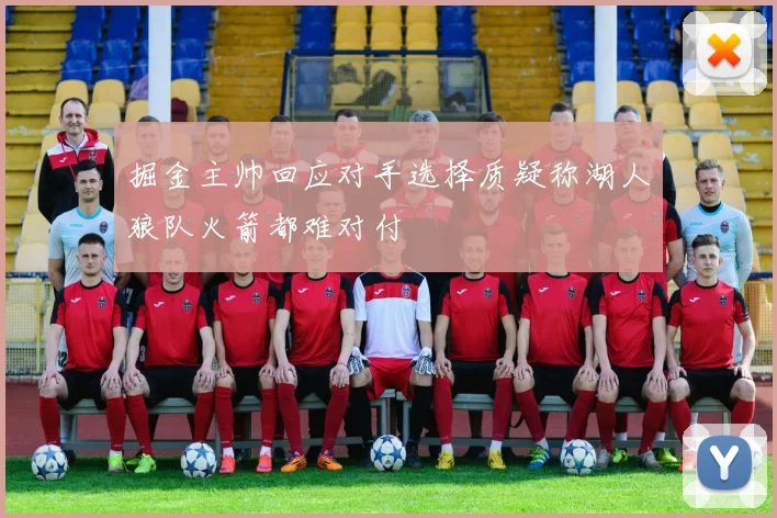 掘金主帅回应对手选择质疑称湖人狼队火箭都难对付