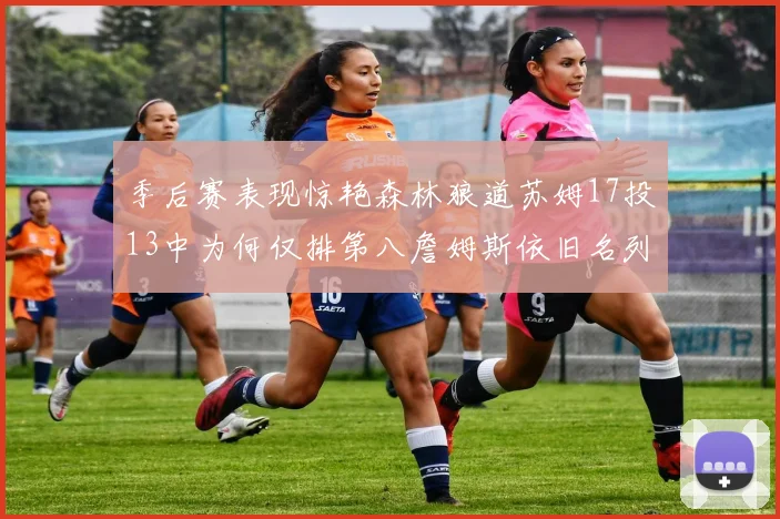 季后赛表现惊艳森林狼道苏姆17投13中为何仅排第八詹姆斯依旧名列前茅