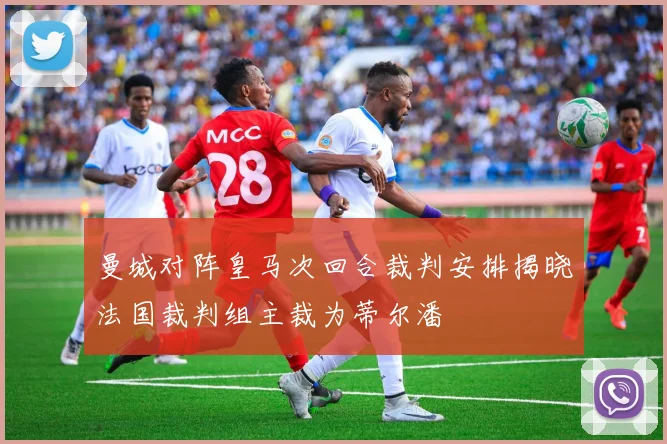 曼城对阵皇马次回合裁判安排揭晓法国裁判组主裁为蒂尔潘