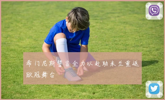 希门尼斯誓言全力以赴助米兰重返欧冠舞台