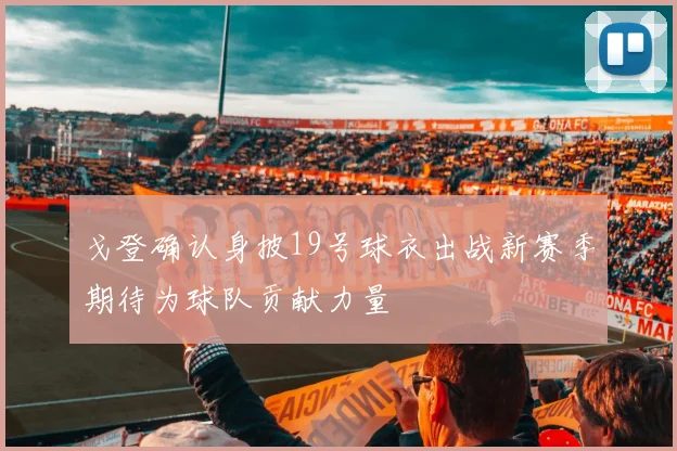 戈登确认身披19号球衣出战新赛季期待为球队贡献力量