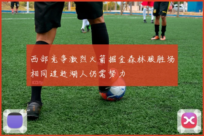 西部竞争激烈火箭掘金森林狼胜场相同追赶湖人仍需努力