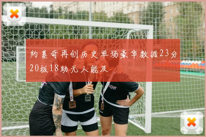 约基奇再创历史单场豪华数据23分20板18助无人能及