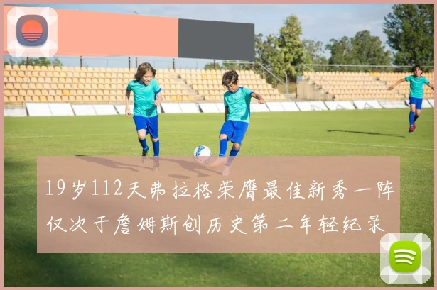 19岁112天弗拉格荣膺最佳新秀一阵仅次于詹姆斯创历史第二年轻纪录