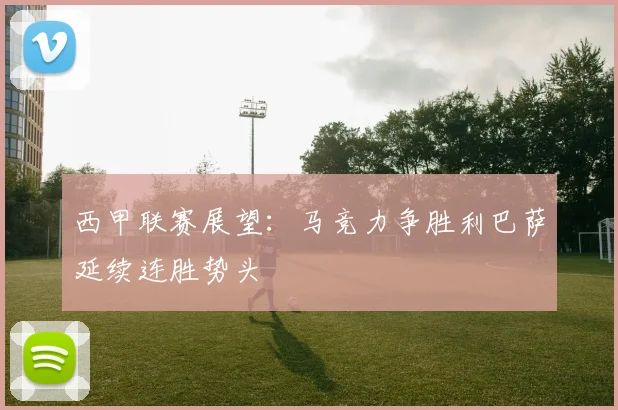 西甲联赛展望：马竞力争胜利巴萨延续连胜势头