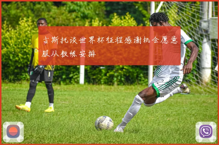 古斯托谈世界杯征程感谢机会愿意服从教练安排