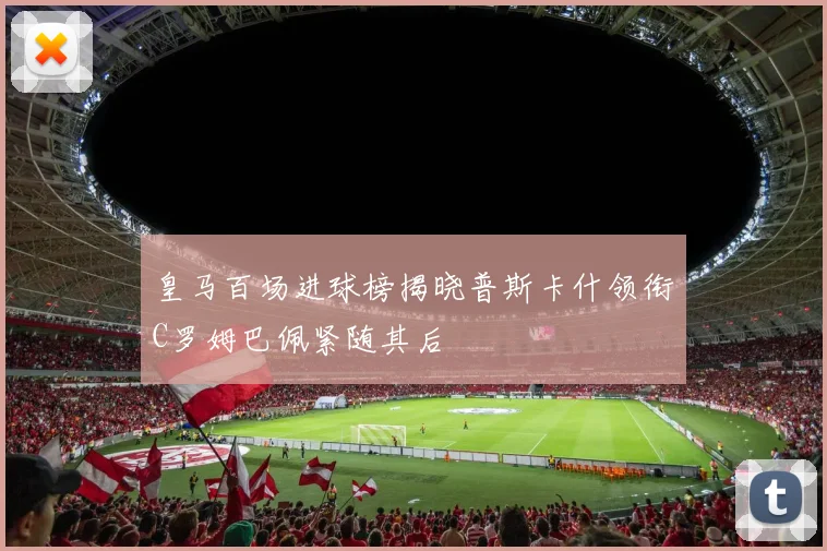 皇马百场进球榜揭晓普斯卡什领衔C罗姆巴佩紧随其后