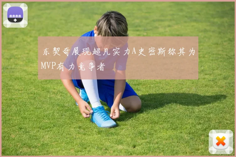 东契奇展现超凡实力A史密斯称其为MVP有力竞争者