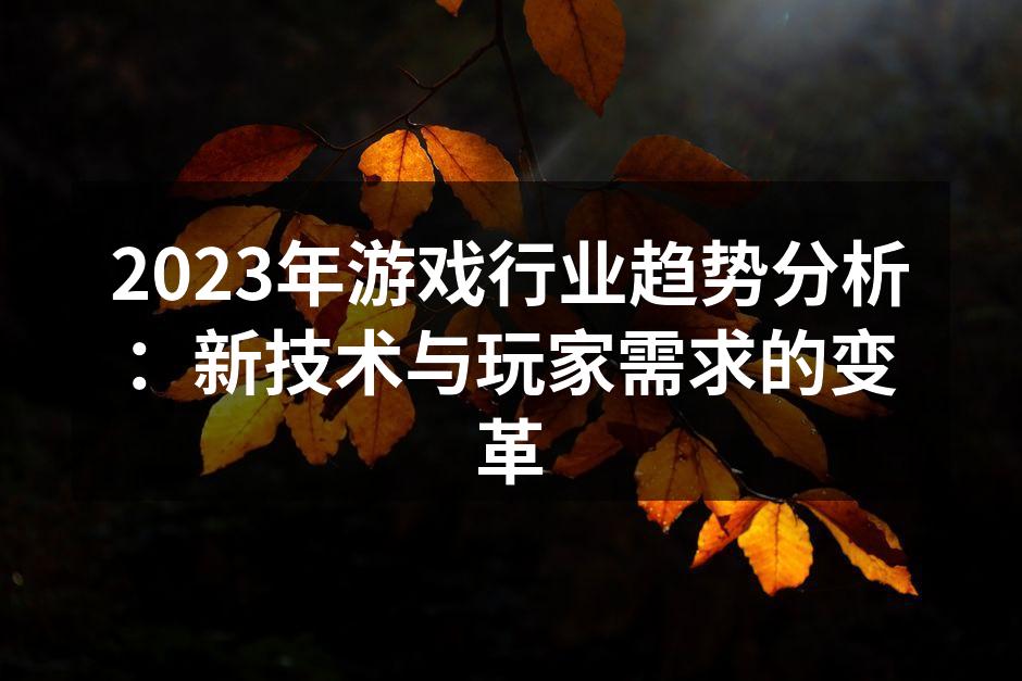 2023年游戏行业趋势分析：新技术与玩家需求的变革