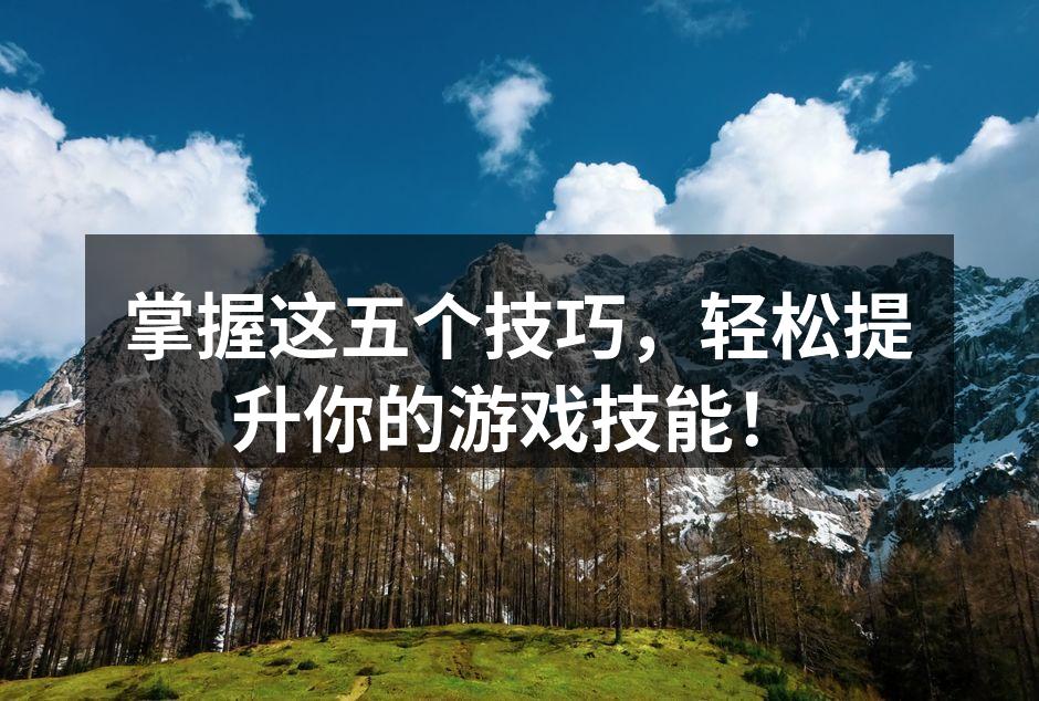 掌握这五个技巧，轻松提升你的游戏技能！