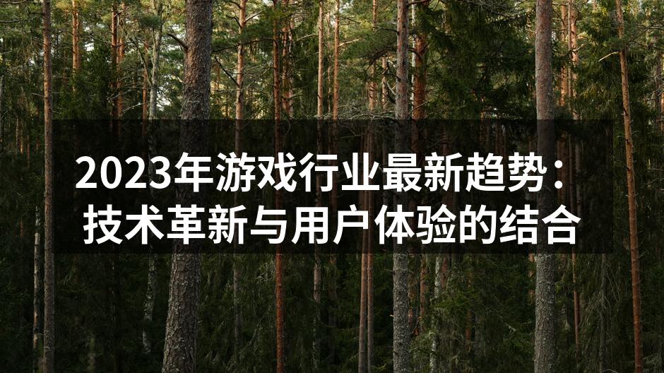 2023年游戏行业最新趋势：技术革新与用户体验的结合